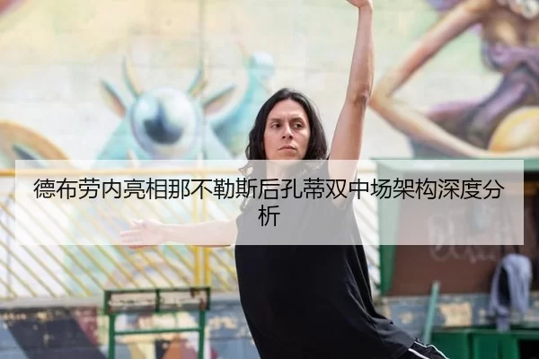 德布劳内亮相那不勒斯后孔蒂双中场架构深度分析