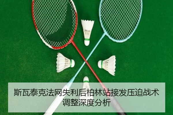 斯瓦泰克法网失利后柏林站接发压迫战术调整深度分析